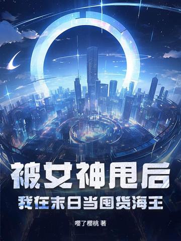 被女神甩后，我在末日当囤货海王被女神甩后，我在末日当囤货海王